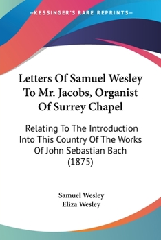 Paperback Letters Of Samuel Wesley To Mr. Jacobs, Organist Of Surrey Chapel: Relating To The Introduction Into This Country Of The Works Of John Sebastian Bach Book