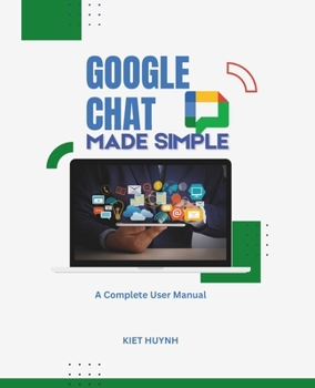 Google Chat Made Simple: A Complete User Manual (Google Apps for Everyone: A Beginner's Guide)