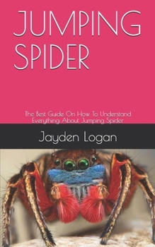 Paperback Jumping Spider: The Best Guide On How To Understand Everything About Jumping Spider Book