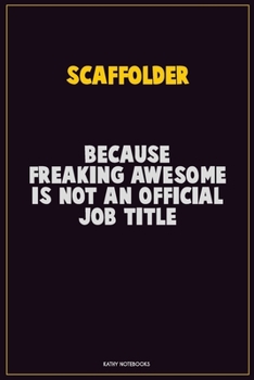 Scaffolder, Because Freaking Awesome Is Not An Official Job Title: Career Motivational Quotes 6x9 120 Pages Blank Lined Notebook Journal
