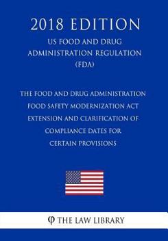 The Food and Drug Administration Food Safety Modernization Act - Extension and Clarification of Compliance Dates for Certain Provisions (US Food and ... Regulation) (FDA)