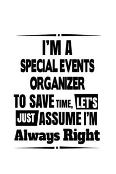 I'm A Special Events Organizer To Save Time, Let's Assume That I'm Always Right: Awesome Special Events Organizer Notebook, Journal Gift, Diary, ... | 6 x 9 Compact Size- 109 Blank Lined Pages