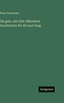 Hardcover Die gute, alte Zeit: Münchner Geschichten für Alt und Jung [German] Book