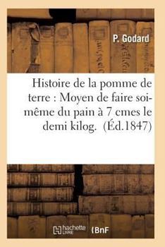 Paperback Histoire de la Pomme de Terre: Moyen de Faire Soi-Même Du Pain À 7 Cmes Le Demi Kilog. [French] Book