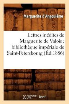 Paperback Lettres inédites de Marguerite de Valois: bibliothèque impériale de Saint-Pétersbourg (Éd.1886) [French] Book