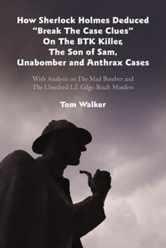 Paperback How Sherlock Holmes Deduced "Break The Case Clues" On The BTK Killer, The Son of Sam, Unabomber and Anthrax Cases: With Analysis on The Mad Bomber and Book