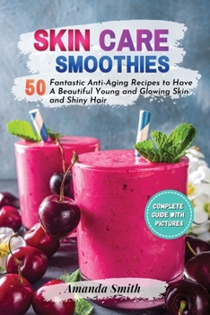 Paperback Skin Care Smoothies: 50 Fantastic Anti-Aging Recipes to Have A Beautiful Young and Glowing Skin and Shiny Hair (2nd edition) Book