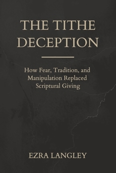 Paperback The Tithe Deception: How Fear, Tradition, and Manipulation Replaced Scriptural Giving Book