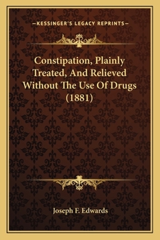 Constipation, Plainly Treated, and Relieved Without the Use of Drugs (Classic Reprint)