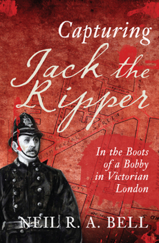 Hardcover Capturing Jack the Ripper: In the Boots of a Bobby in Victorian London Book