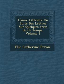 Paperback L'Ann E Litt Raire Ou Suite Des Lettres Sur Quelques Crits de Ce Temps, Volume 1 [French] Book