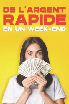 De l'argent rapide en un week-end: 35 FAÇONS DE GAGNER DE L'ARGENT RAPIDEMENT EN UN WEEK-END