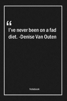 Paperback I've never been on a fad diet. -Denise Van Outen: Lined Gift Notebook With Unique Touch - Journal - Lined Premium 120 Pages -Quotes- Book