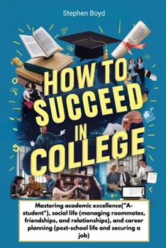 How to Succeed in College: Mastering academic excellence("A-student"), social life (managing roommates, friendships, and relationships), and career planning (post-school life and securing a job)