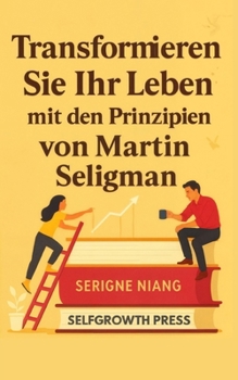 Transformieren Sie Ihr Leben mit den Prinzipien von Martin Seligman (German Edition)