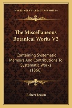 Paperback The Miscellaneous Botanical Works V2: Containing Systematic Memoirs And Contributions To Systematic Works (1866) Book