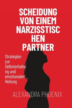Scheidung von einem narzisstischen Partner: Strategien zur Selbsterhaltung und emotionalen Heilung (German Edition)