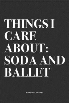 Things I Care About: Soda And Ballet: A 6x9 Inch Diary Notebook Journal With A Bold Text Font Slogan On A Matte Cover and 120 Blank Lined Pages Makes A Great Alternative To A Card
