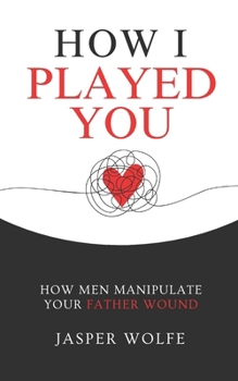 Paperback How I Played You: How Men Manipulate Your Father Wound Book