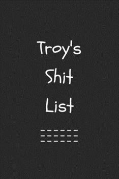 Paperback Troy's Shit List. Funny Lined Notebook to Write In/Gift For Dad/Uncle/Date/Boyfriend/Husband/Friend/For anyone Named Troy: Lined Notebook / Journal Gi Book