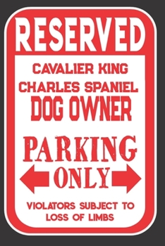 Paperback Reserved Cavalier King Charles Spaniel Dog Owner Parking Only. Violators Subject To Loss Of Limbs: Blank Lined Notebook To Write In - Funny Gift For C Book