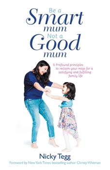 Paperback Be a Smart Mum Not a Good Mum: 5 Profound Principles to Reclaim Your Mojo for a Satisfying and Fulfilling Family Life Book