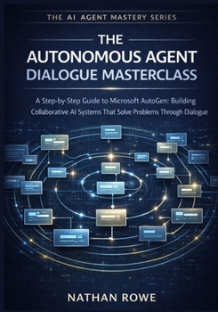 Paperback The Autonomous Agent Dialogue Masterclass: A Step-by-Step Guide to Microsoft AutoGen: Building Collaborative AI Systems that Solve Problems Through Di Book