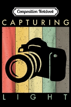 Composition Notebook: Photography - Photographer Gift Capturing Light  Journal/Notebook Blank Lined Ruled 6x9 100 Pages