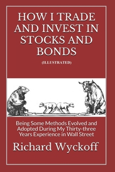 Paperback How I Trade and Invest In Stocks and Bonds (Illustrated): Being Some Methods Evolved and Adopted During My Thirty-three Years Experience in Wall Stree Book