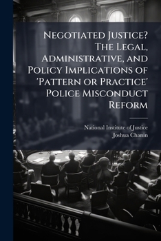 Negotiated Justice? the Legal, Administrative, and Policy Implications of 'pattern or Practice' Police Misconduct Reform - Scholar's Choice Edition
