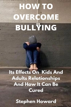 Paperback How to Overcome Bullying: Its Effects On Kids And Adults Relationships And How It Can Be Cured Book