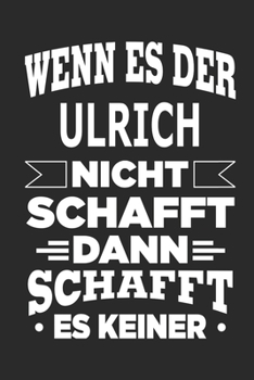Wenn es der Ulrich nicht schafft, dann schafft es keiner: Notizbuch mit 110 linierten Seiten, ideal als Geschenk, Nutzung auch als Dekoration möglich (German Edition)