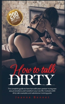 Hardcover How to talk dirty: The complete guide to have fun with your partner trying new sexual emotions and transform your sex life. Contains 200 Book
