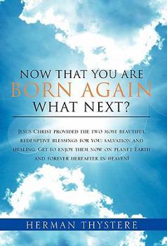 Now That You Are Born Again, What Next?: Jesus Christ Provided the Two Most Beautiful Redemptive Blessings for You: Salvation and Healing. Get to Enjoy Them Now on Planet Earth and Forever Hereafter i