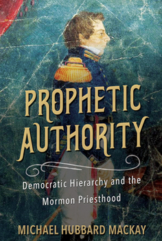 Hardcover Prophetic Authority: Democratic Hierarchy and the Mormon Priesthood Book