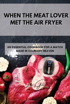 Paperback When the Meat Lover Met the Air Fryer: An Essential Cookbook for a Match Made in Culinary Heaven Book