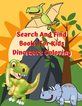 Search And Find Books For Kids Dinosaurs Coloring: The Ultimate Dinosaur Colouring Book for Kids is My First Book of Dinosaur Coloring, T-Rex, Raptors ... from the Jurassic Era!   For Kids & Adults