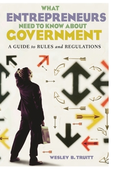 Hardcover What Entrepreneurs Need to Know about Government: A Guide to Rules and Regulations Book