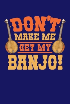 Don't Make Me Get My Banjo: Bluegrass Journal, Banjo Notebook Note-Taking Planner Book, Gift For Bluegrass Music Genre Fans