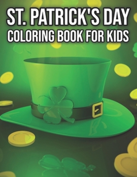 St. Patrick's Day Coloring Book For Kids: Happy St Patrick's Day Coloring Book for Toddlers, Kids, Preschoolers, Homeschoolers - Green Leaf Shamrock, Leprechaun and Pots of Gold Design
