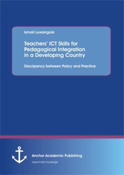 Paperback Teachers' ICT Skills for Pedagogical Integration in a Developing Country: Discripancy between Policy and Practice Book