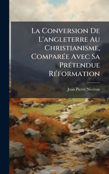 Hardcover La Conversion De L'angleterre Au Christianisme, ComparÃ(c)e Avec Sa PrÃ(c)tendue RÃ(c)formation [French] Book