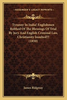 Paperback Tyranny In India! Englishmen Robbed Of The Blessings Of Trial By Jury And English Criminal Law, Christianity Insulted!!! (1850) Book