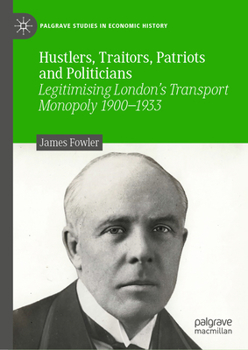 Hardcover Hustlers, Traitors, Patriots and Politicians: Legitimising London's Transport Monopoly 1900-1933 Book