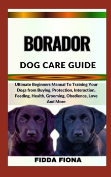 Paperback Borador Dog Care Guide: Ultimate Beginners Manual To Training Your Dogs from Buying, Protection, Interaction, Feeding, Health, Grooming, Obedi Book