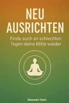 Neu ausrichten: Finde auch an schlechten Tagen deine Mitte wieder (German Edition)