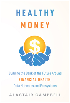 Healthy Money: Building the Bank of the Future Around Financial Health, Data Networks and Ecosystems
