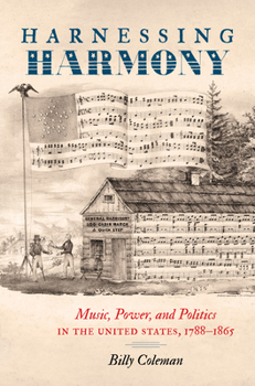 Hardcover Harnessing Harmony: Music, Power, and Politics in the United States, 1788-1865 Book