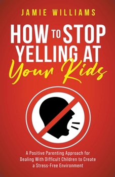 Paperback How to Stop Yelling at Your Kids: A Positive Parenting Approach for Dealing with Difficult Children to Create a Stress-Free Environment Book
