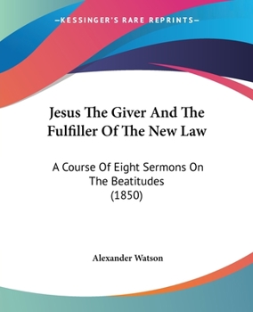 Paperback Jesus The Giver And The Fulfiller Of The New Law: A Course Of Eight Sermons On The Beatitudes (1850) Book